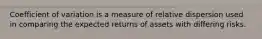 Coefficient of variation is a measure of relative dispersion used in comparing the expected returns of assets with differing risks.