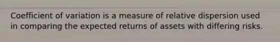 Coefficient of variation is a measure of relative dispersion used in comparing the expected returns of assets with differing risks.