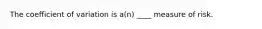 The coefficient of variation is a(n) ____ measure of risk.