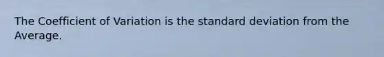 The Coefficient of Variation is the standard deviation from the Average.