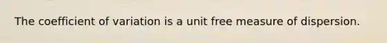 The <a href='https://www.questionai.com/knowledge/kJCjg6fvaq-coefficient-of-variation' class='anchor-knowledge'>coefficient of variation</a> is a unit free measure of dispersion.