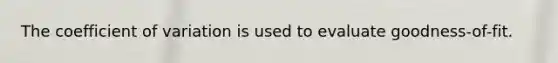 The coefficient of variation is used to evaluate goodness-of-fit.