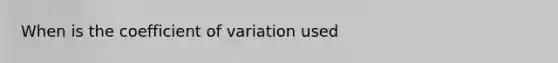 When is the <a href='https://www.questionai.com/knowledge/kJCjg6fvaq-coefficient-of-variation' class='anchor-knowledge'>coefficient of variation</a> used