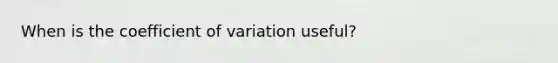 When is the coefficient of variation useful?