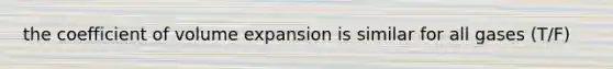 the coefficient of volume expansion is similar for all gases (T/F)