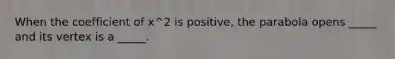 When the coefficient of x^2 is positive, the parabola opens _____ and its vertex is a _____.