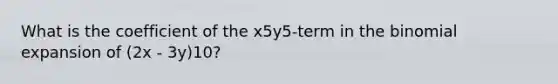 What is the coefficient of the x5y5-term in the binomial expansion of (2x - 3y)10?