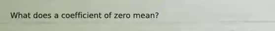 What does a coefficient of zero mean?