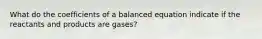 What do the coefficients of a balanced equation indicate if the reactants and products are gases?