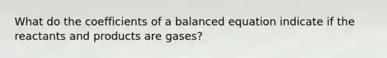 What do the coefficients of a balanced equation indicate if the reactants and products are gases?