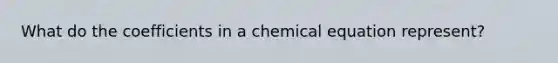 What do the coefficients in a chemical equation represent?