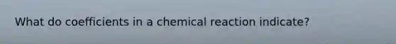 What do coefficients in a chemical reaction indicate?