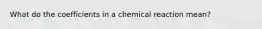 What do the coefficients in a chemical reaction mean?