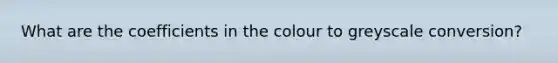 What are the coefficients in the colour to greyscale conversion?