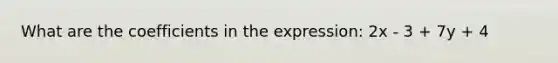 What are the coefficients in the expression: 2x - 3 + 7y + 4