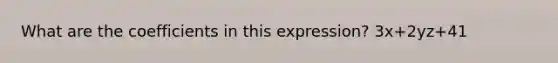 What are the coefficients in this expression? 3x+2yz+41