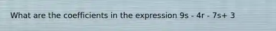 What are the coefficients in the expression 9s - 4r - 7s+ 3