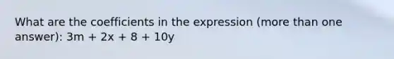 What are the coefficients in the expression (<a href='https://www.questionai.com/knowledge/keWHlEPx42-more-than' class='anchor-knowledge'>more than</a> one answer): 3m + 2x + 8 + 10y