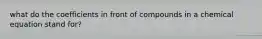 what do the coefficients in front of compounds in a chemical equation stand for?