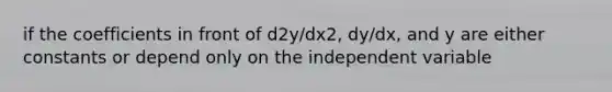 if the coefficients in front of d2y/dx2, dy/dx, and y are either constants or depend only on the independent variable