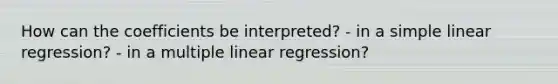 How can the coefficients be interpreted? - in a simple linear regression? - in a multiple linear regression?