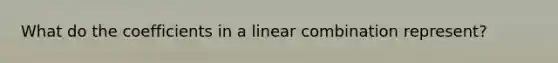 What do the coefficients in a linear combination represent?