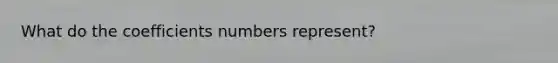 What do the coefficients numbers represent?