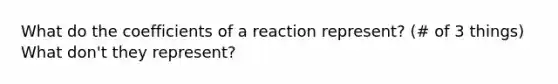 What do the coefficients of a reaction represent? (# of 3 things) What don't they represent?