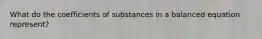 What do the coefficients of substances in a balanced equation represent?