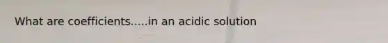 What are coefficients.....in an acidic solution