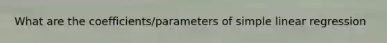 What are the coefficients/parameters of <a href='https://www.questionai.com/knowledge/kuO8H0fiMa-simple-linear-regression' class='anchor-knowledge'>simple linear regression</a>