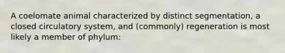 A coelomate animal characterized by distinct segmentation, a closed circulatory system, and (commonly) regeneration is most likely a member of phylum: