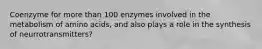 Coenzyme for more than 100 enzymes involved in the metabolism of amino acids, and also plays a role in the synthesis of neurrotransmitters?