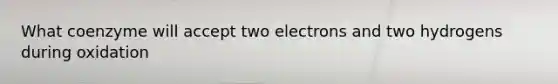 What coenzyme will accept two electrons and two hydrogens during oxidation