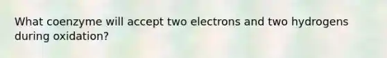 What coenzyme will accept two electrons and two hydrogens during oxidation?