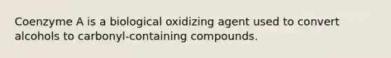 Coenzyme A is a biological oxidizing agent used to convert alcohols to carbonyl-containing compounds.