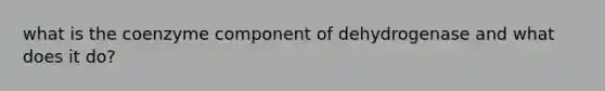 what is the coenzyme component of dehydrogenase and what does it do?