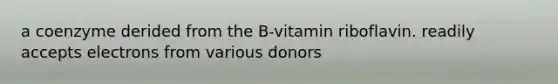 a coenzyme derided from the B-vitamin riboflavin. readily accepts electrons from various donors