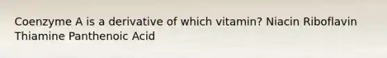 Coenzyme A is a derivative of which vitamin? Niacin Riboflavin Thiamine Panthenoic Acid