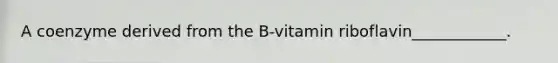 A coenzyme derived from the B-vitamin riboflavin____________.