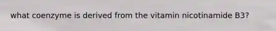 what coenzyme is derived from the vitamin nicotinamide B3?