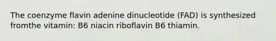 The coenzyme flavin adenine dinucleotide (FAD) is synthesized fromthe vitamin: B6 niacin riboflavin B6 thiamin.