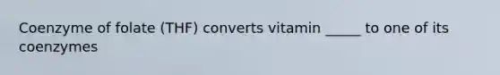 Coenzyme of folate (THF) converts vitamin _____ to one of its coenzymes