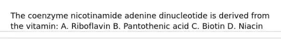 The coenzyme nicotinamide adenine dinucleotide is derived from the vitamin: A. Riboflavin B. Pantothenic acid C. Biotin D. Niacin