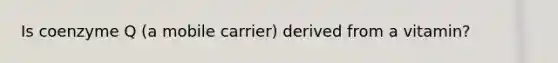 Is coenzyme Q (a mobile carrier) derived from a vitamin?