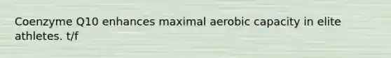 Coenzyme Q10 enhances maximal aerobic capacity in elite athletes. t/f