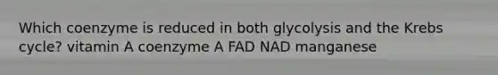 Which coenzyme is reduced in both glycolysis and the Krebs cycle? vitamin A coenzyme A FAD NAD manganese