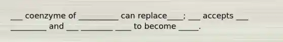 ___ coenzyme of __________ can replace____; ___ accepts ___ _________ and ___ ________ ____ to become _____.