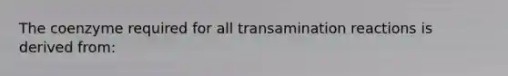 The coenzyme required for all transamination reactions is derived from: