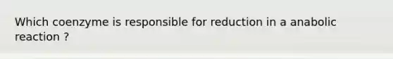 Which coenzyme is responsible for reduction in a anabolic reaction ?